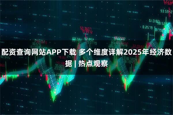 配资查询网站APP下载 多个维度详解2025年经济数据 | 热点观察