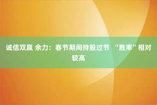 诚信双赢 余力：春节期间持股过节  “胜率”相对较高