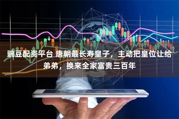 豌豆配资平台 唐朝最长寿皇子，主动把皇位让给弟弟，换来全家富贵三百年