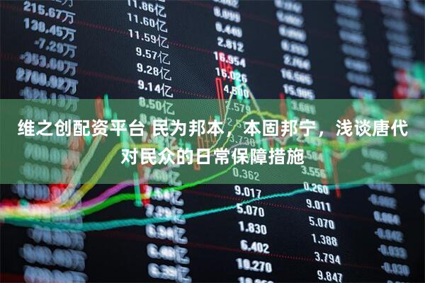 维之创配资平台 民为邦本，本固邦宁，浅谈唐代对民众的日常保障措施
