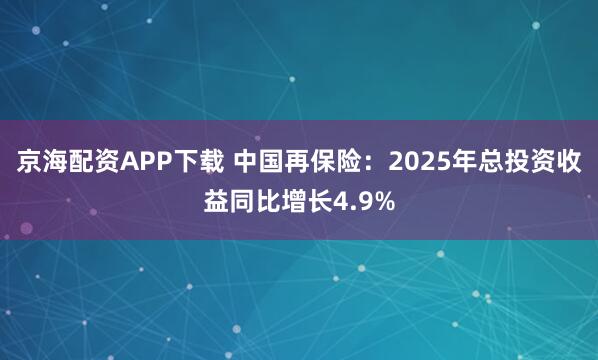 京海配资APP下载 中国再保险：2025年总投资收益同比增长4.9%
