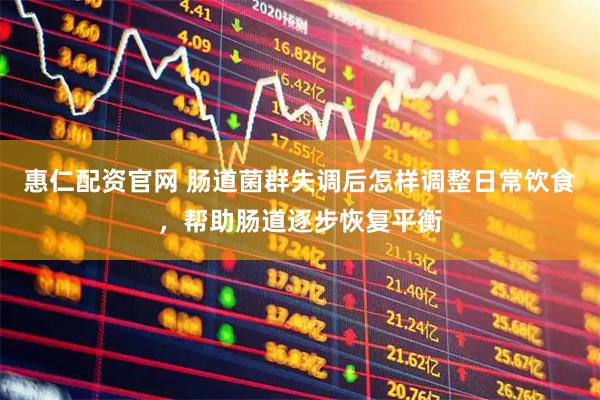 惠仁配资官网 肠道菌群失调后怎样调整日常饮食，帮助肠道逐步恢复平衡