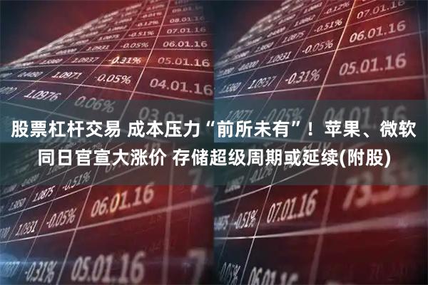 股票杠杆交易 成本压力“前所未有”！苹果、微软同日官宣大涨价 存储超级周期或延续(附股)
